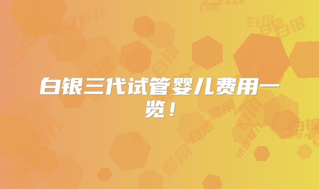 白银三代试管婴儿费用一览!