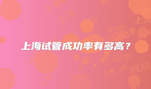 上海试管成功率有多高?