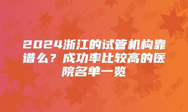 2024浙江的试管机构靠谱么？成功率比较高的医院名单一览