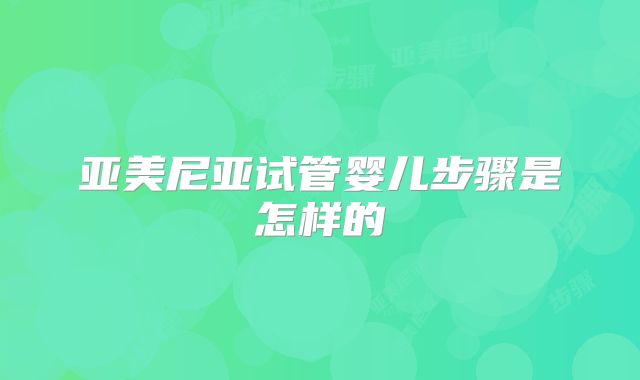 亚美尼亚试管婴儿步骤是怎样的