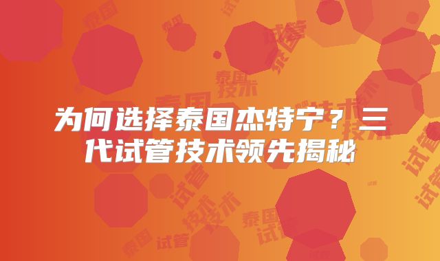 为何选择泰国杰特宁？三代试管技术领先揭秘