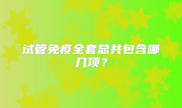 试管免疫全套总共包含哪几项?
