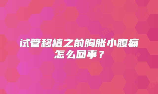 试管移植之前胸胀小腹痛怎么回事？