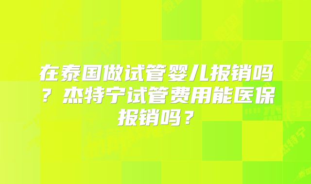 在泰国做试管婴儿报销吗？杰特宁试管费用能医保报销吗？