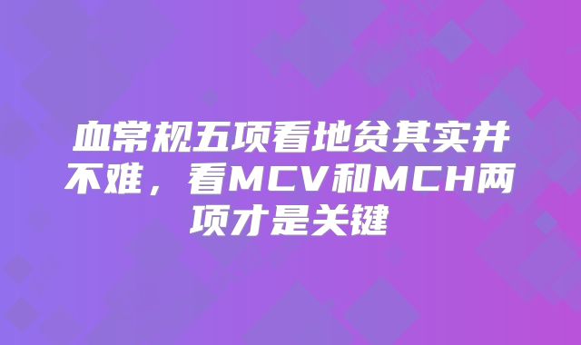 血常规五项看地贫其实并不难,看MCV和MCH两项才是关键