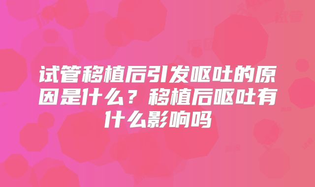 试管移植后引发呕吐的原因是什么？移植后呕吐有什么影响吗