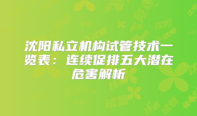 沈阳私立机构试管技术一览表:连续促排五大潜在危害解析