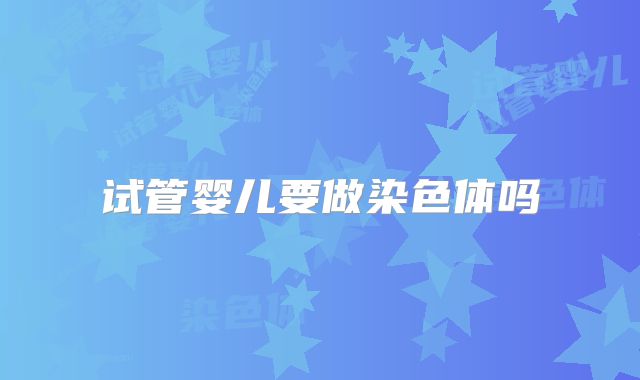 试管婴儿要做染色体吗