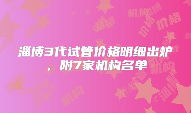 淄博3代试管价格明细出炉，附7家机构名单