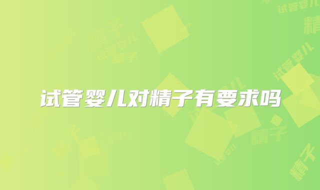 试管婴儿对精子有要求吗