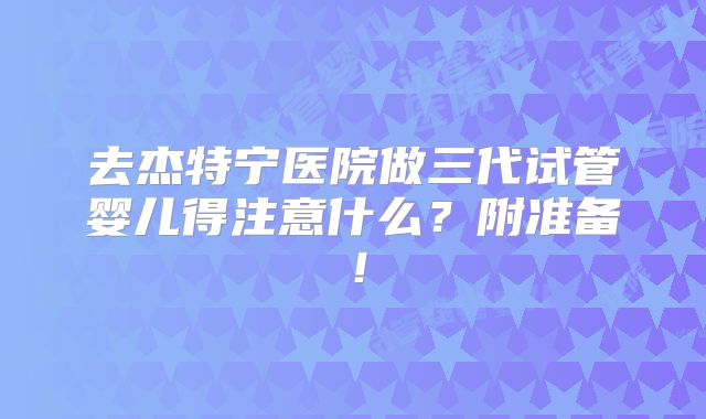去杰特宁医院做三代试管婴儿得注意什么？附准备！