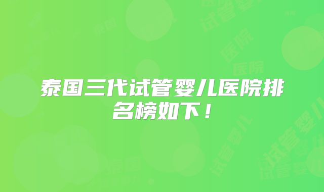 泰国三代试管婴儿医院排名榜如下！