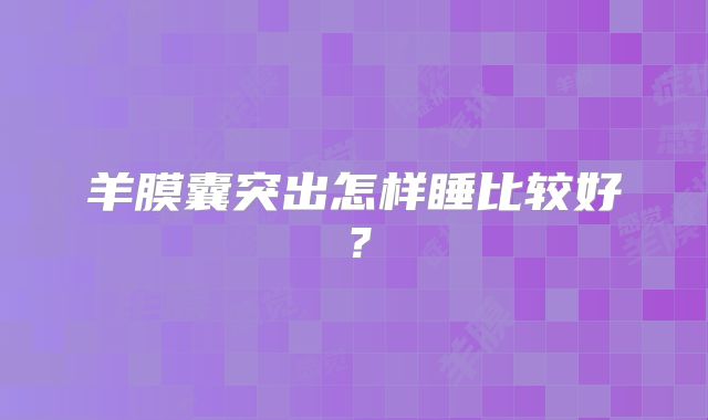 羊膜囊突出怎样睡比较好？