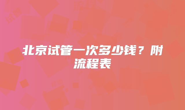 北京试管一次多少钱?附流程表