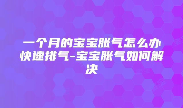 一个月的宝宝胀气怎么办快速排气-宝宝胀气如何解决