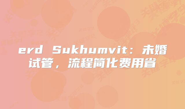 erd Sukhumvit:未婚试管,流程简化费用省
