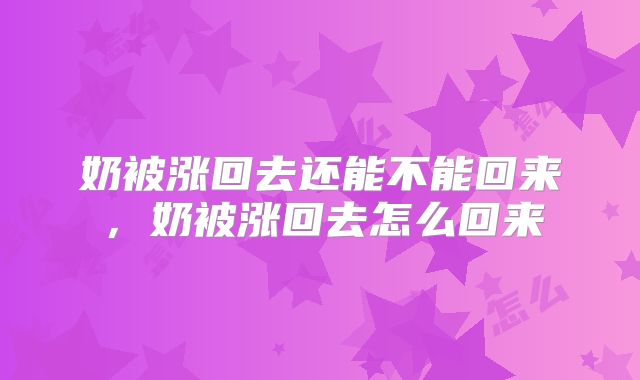 奶被涨回去还能不能回来，奶被涨回去怎么回来