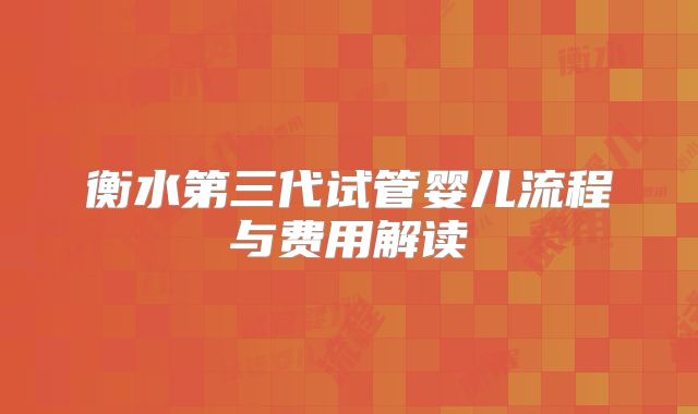 衡水第三代试管婴儿流程与费用解读
