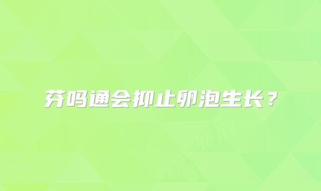 芬吗通会抑止卵泡生长？