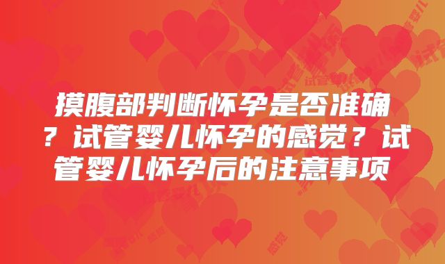 摸腹部判断怀孕是否准确？试管婴儿怀孕的感觉？试管婴儿怀孕后的注意事项