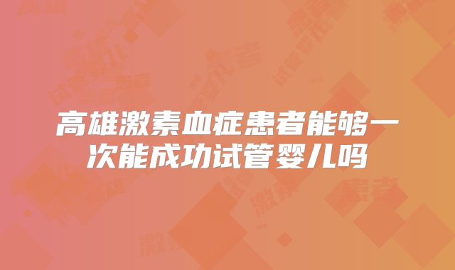 高雄激素血症患者能够一次能成功试管婴儿吗