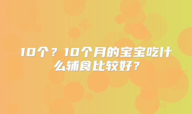 10个?10个月的宝宝吃什么辅食比较好?