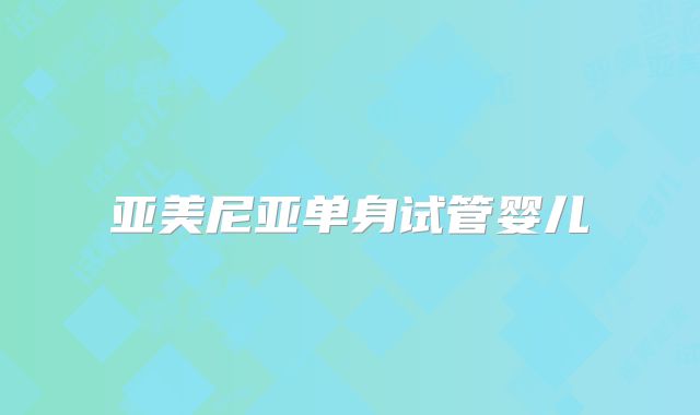 亚美尼亚单身试管婴儿