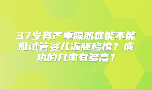 37岁有严重腺肌症能不能做试管婴儿冻胚移植？成功的几率有多高？
