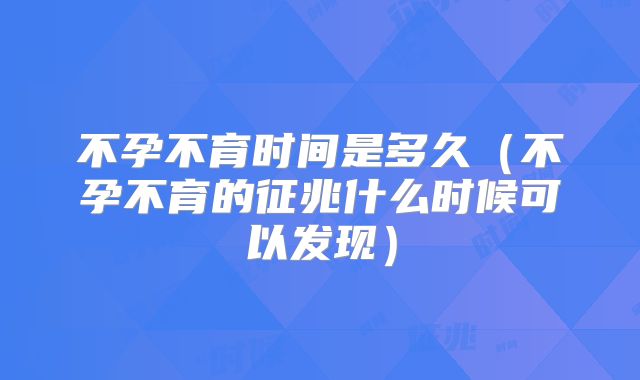 不孕不育时间是多久（不孕不育的征兆什么时候可以发现）