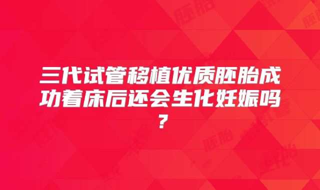 三代试管移植优质胚胎成功着床后还会生化妊娠吗？