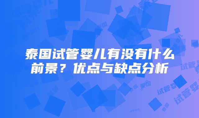 泰国试管婴儿有没有什么前景?优点与缺点分析