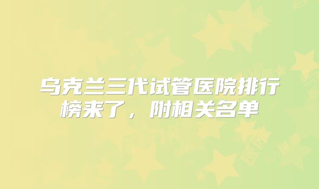 乌克兰三代试管医院排行榜来了,附相关名单