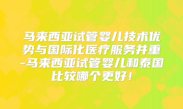马来西亚试管婴儿技术优势与国际化医疗服务并重-马来西亚试管婴儿和泰国比较哪个更好！