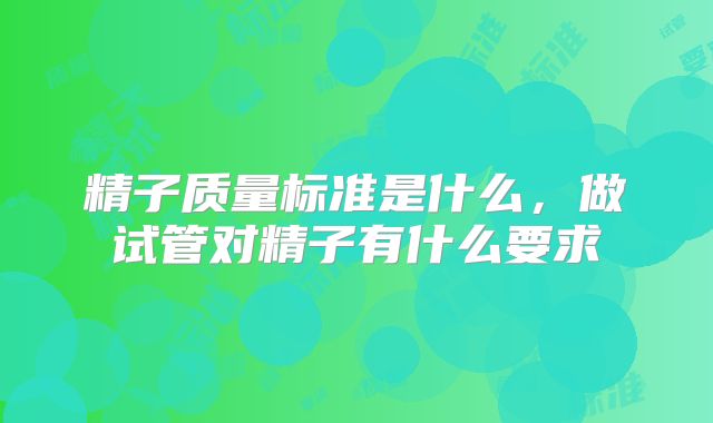 精子质量标准是什么，做试管对精子有什么要求