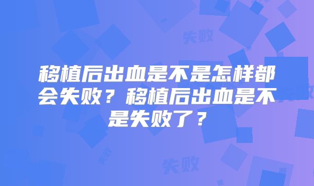 移植后出血是不是怎样都会失败？移植后出血是不是失败了？