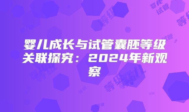 婴儿成长与试管囊胚等级关联探究:2024年新观察