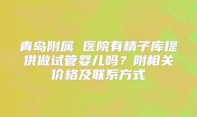 青岛附属 医院有精子库提供做试管婴儿吗？附相关价格及联系方式