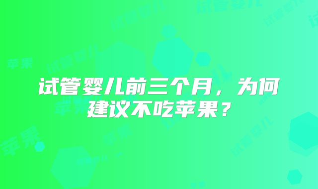 试管婴儿前三个月，为何建议不吃苹果？