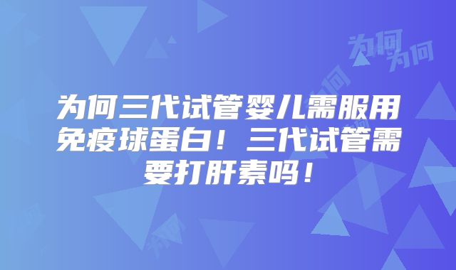 为何三代试管婴儿需服用免疫球蛋白！三代试管需要打肝素吗！