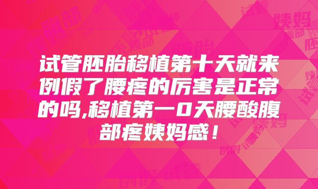 试管胚胎移植第十天就来例假了腰疼的厉害是正常的吗,移植第一0天腰酸腹部疼姨妈感!