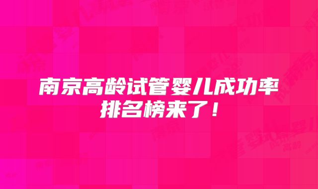 南京高龄试管婴儿成功率排名榜来了！