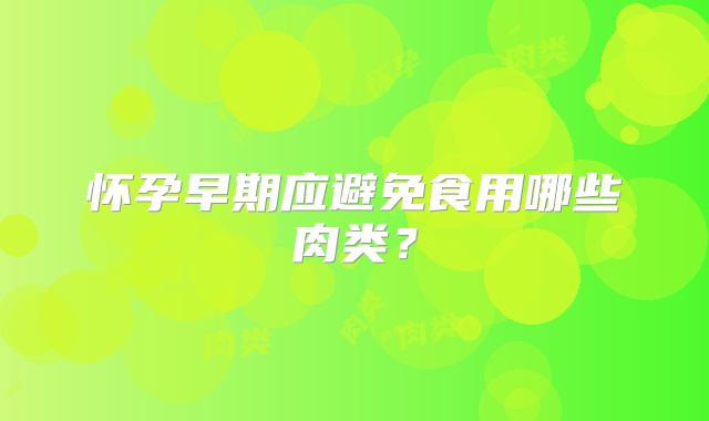 怀孕早期应避免食用哪些肉类？