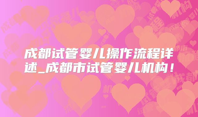 成都试管婴儿操作流程详述_成都市试管婴儿机构!
