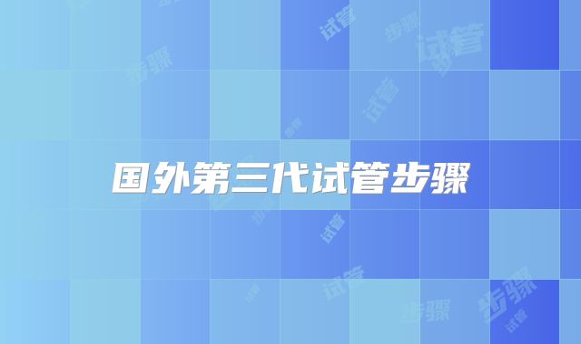 国外第三代试管步骤