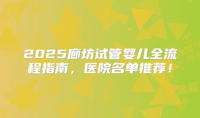 2025廊坊试管婴儿全流程指南,医院名单推荐!