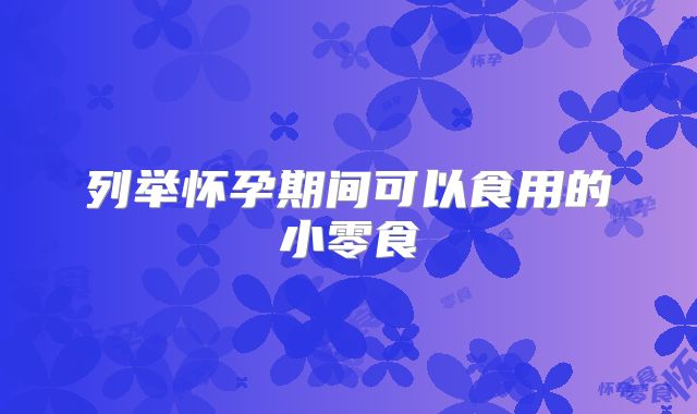 列举怀孕期间可以食用的小零食