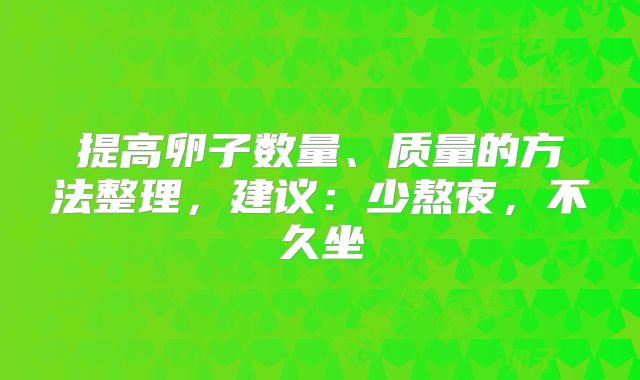 提高卵子数量、质量的方法整理，建议：少熬夜，不久坐