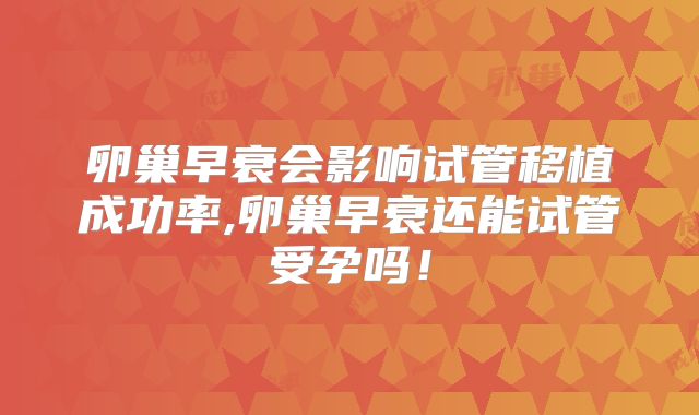 卵巢早衰会影响试管移植成功率,卵巢早衰还能试管受孕吗！