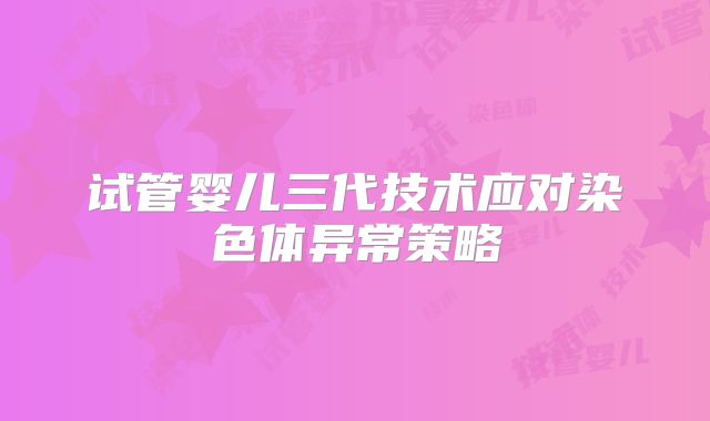 试管婴儿三代技术应对染色体异常策略