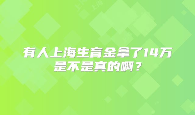 有人上海生育金拿了14万是不是真的啊?